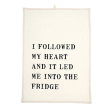 Load image into Gallery viewer, This Flour Sack style, 100% cotton tea towel has a screen-printed design, is washable and reusable. Machine wash gentle cycle. Measures: 20&quot; w x 28&quot; Quote on towel: &quot;I Followed my heart and it led me into the fridge&quot;
